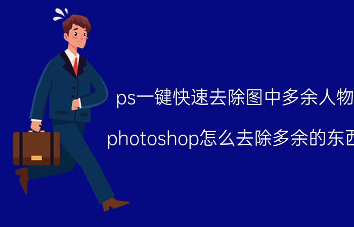 ps一键快速去除图中多余人物 photoshop怎么去除多余的东西？